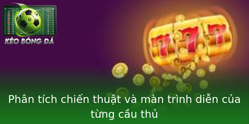 Phân tích chiến thuật và màn trình diễn của từng cầu thủ Phân tích chiến thuật và màn trình diễn của từng cầu thủ