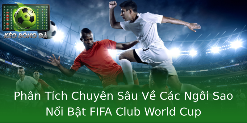 Phân Tích Chuyên Sâu Về Các Ngôi Sao Nổi Bật FIFA Club World Cup Phân Tích Chuyên Sâu Về Các Ngôi Sao Nổi Bật FIFA Club World Cup