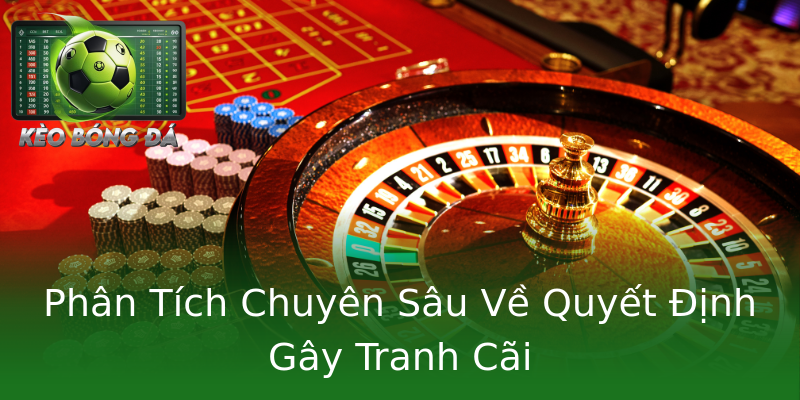 Phân Tích Chuyên Sâu Về Quyết Định Gây Tranh Cãi Phân Tích Chuyên Sâu Về Quyết Định Gây Tranh Cãi
