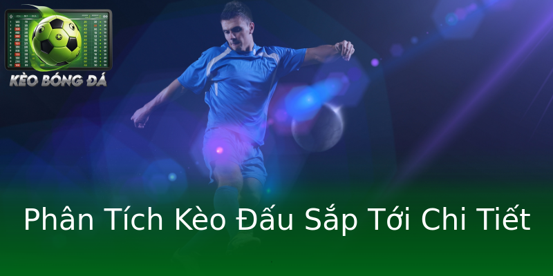 Phân Tích Kèo Đấu Sắp Tới Chi Tiết Phân Tích Kèo Đấu Sắp Tới Chi Tiết