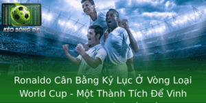 Ronaldo Cân Bằng Kỷ Lục Ở Vòng Loại World Cup - Một Thành Tích Để Vinh Danh Bóng Đá Quốc Tế 8 Ronaldo Can Bang Ky Luc O Vong Loai World Cup Mot Thanh Tich E Vinh Danh Bong A Quoc Te