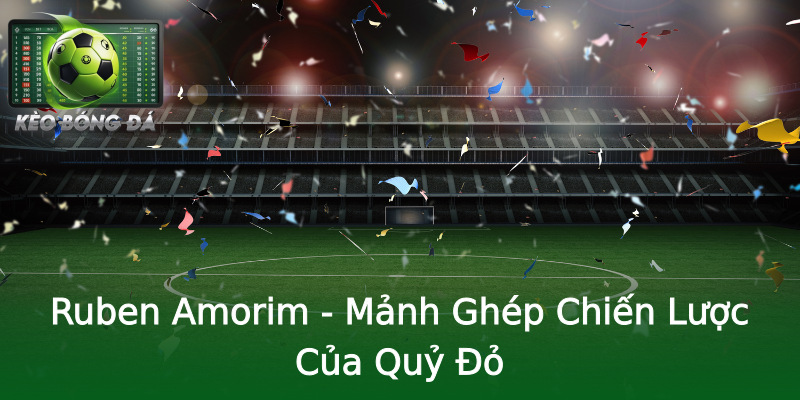 Ruben Amorim - Mảnh Ghép Chiến Lược Của Quỷ Đỏ Ruben Amorim - Mảnh Ghép Chiến Lược Của Quỷ Đỏ