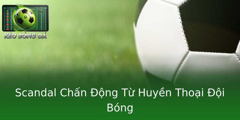 Scandal Chấn Động Từ Huyền Thoại Đội Bóng Scandal Chấn Động Từ Huyền Thoại Đội Bóng