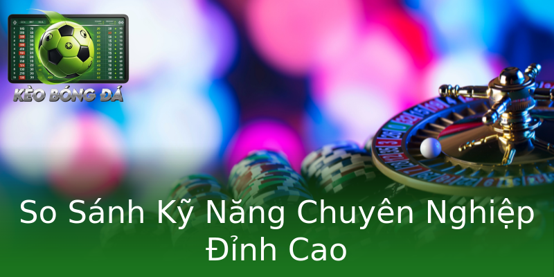 So Sánh Kỹ Năng Chuyên Nghiệp Đỉnh Cao So Sánh Kỹ Năng Chuyên Nghiệp Đỉnh Cao