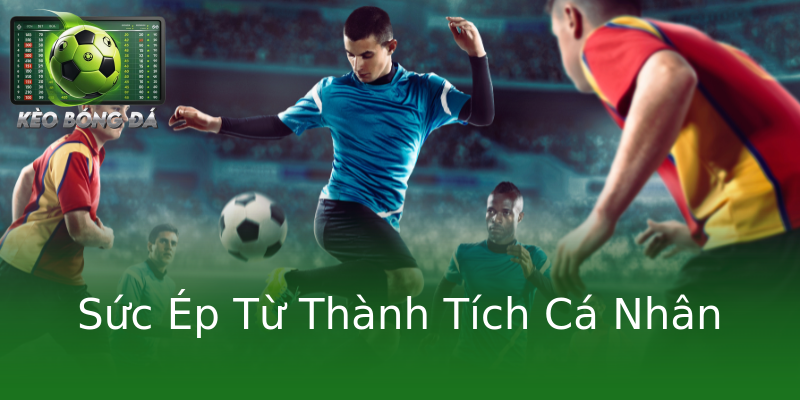 Sức Ép Từ Thành Tích Cá Nhân Sức Ép Từ Thành Tích Cá Nhân