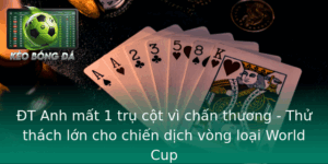 ĐT Anh mất 1 trụ cột vì chấn thương - Thử thách lớn cho chiến dịch vòng loại World Cup 4 T Anh Mat 1 Tru Cot Vi Chan Thuong Thu Thach Lon Cho Chien Dich Vong Loai World Cup 1