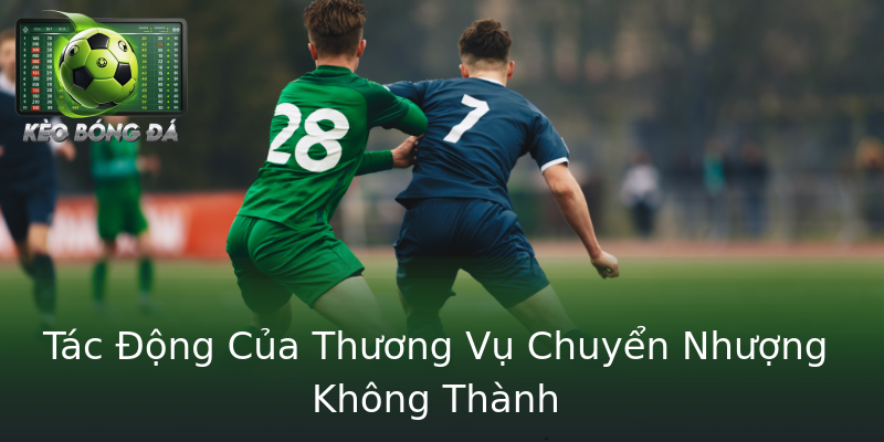 Tác Động Của Thương Vụ Chuyển Nhượng Không Thành Tác Động Của Thương Vụ Chuyển Nhượng Không Thành