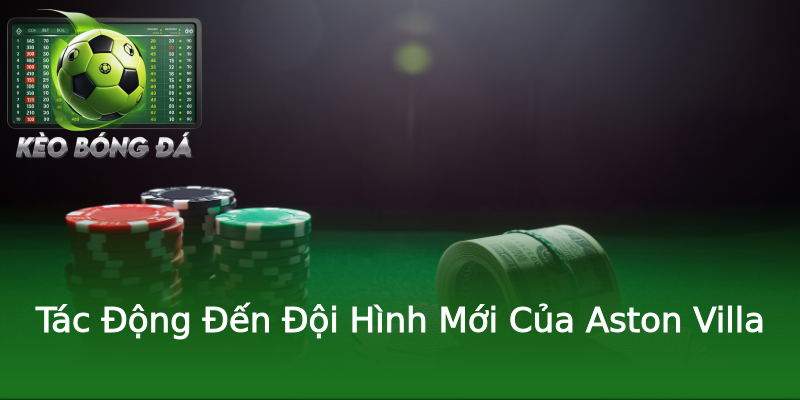 Tác Động Đến Đội Hình Mới Của Aston Villa Tác Động Đến Đội Hình Mới Của Aston Villa