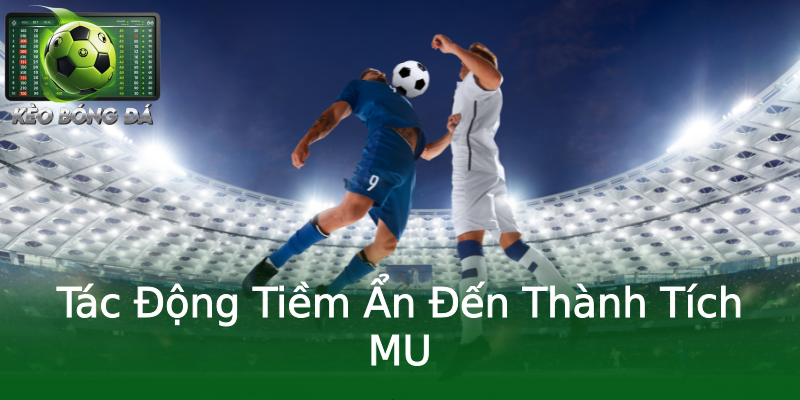 Tác Động Tiềm Ẩn Đến Thành Tích MU Tác Động Tiềm Ẩn Đến Thành Tích MU
