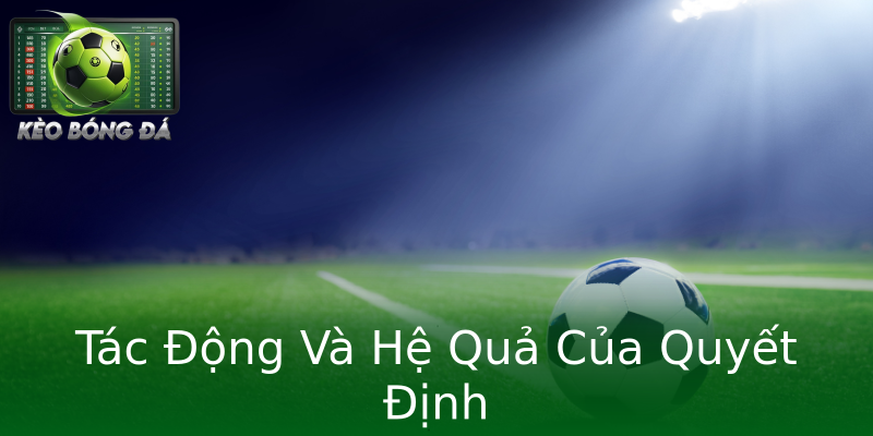 Tác Động Và Hệ Quả Của Quyết Định Tác Động Và Hệ Quả Của Quyết Định