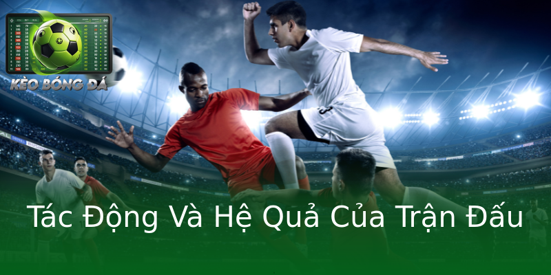 Tác Động Và Hệ Quả Của Trận Đấu Tác Động Và Hệ Quả Của Trận Đấu