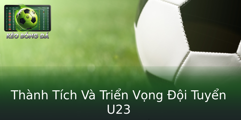 Thành Tích Và Triển Vọng Đội Tuyển U23 Thành Tích Và Triển Vọng Đội Tuyển U23