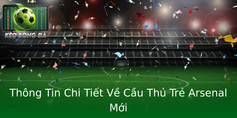 Thông Tin Chi Tiết Về Cầu Thủ Trẻ Arsenal Mới Thông Tin Chi Tiết Về Cầu Thủ Trẻ Arsenal Mới