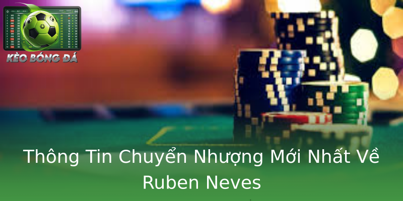 Thông Tin Chuyển Nhượng Mới Nhất Về Ruben Neves Thông Tin Chuyển Nhượng Mới Nhất Về Ruben Neves