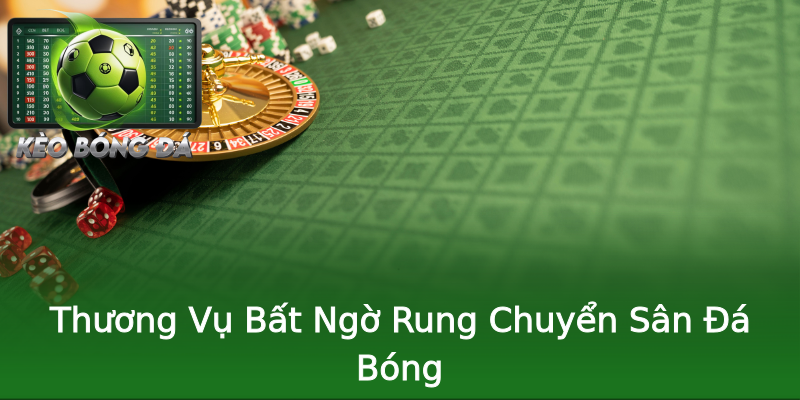Thương Vụ Bất Ngờ Rung Chuyển Sân Đá Bóng Thương Vụ Bất Ngờ Rung Chuyển Sân Đá Bóng