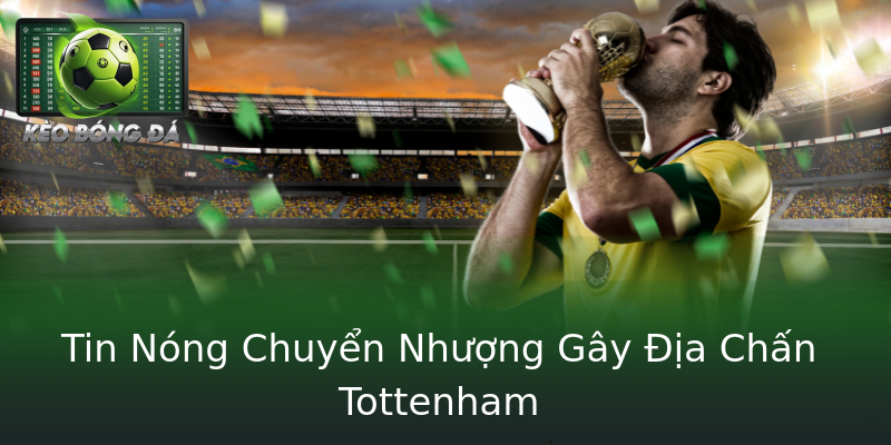 Tin Nóng Chuyển Nhượng Gây Địa Chấn Tottenham Tin Nóng Chuyển Nhượng Gây Địa Chấn Tottenham