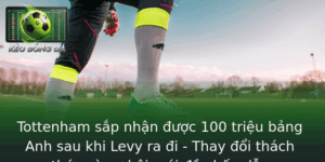 Tottenham sắp nhận được 100 triệu bảng Anh sau khi Levy ra đi - Thay đổi thách thức và cơ hội mới đầy hấp dẫn 2 Tottenham Sap Nhan Uoc 100 Trieu Bang Anh Sau Khi Levy Ra I Thay Oi Thach Thuc Va Co Hoi Moi Ay Hap