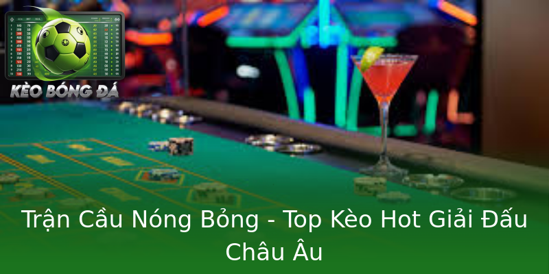 Trận Cầu Nóng Bỏng - Top Kèo Hot Giải Đấu Châu Âu Trận Cầu Nóng Bỏng - Top Kèo Hot Giải Đấu Châu Âu