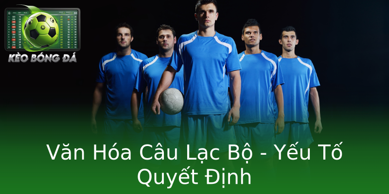 Văn Hóa Câu Lạc Bộ - Yếu Tố Quyết Định Văn Hóa Câu Lạc Bộ - Yếu Tố Quyết Định