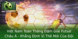 Việt Nam Toàn Thắng Đậm Giải Futsal Châu Á - Khẳng Định Vị Thế Mới Của Đội Tuyển Việt 7 Viet Nam Toan Thang Am Giai Futsal Chau A Khang Inh Vi The Moi Cua Oi Tuyen Viet