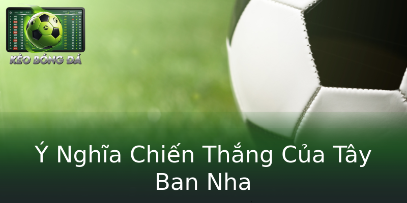 Ý Nghĩa Chiến Thắng Của Tây Ban Nha Ý Nghĩa Chiến Thắng Của Tây Ban Nha