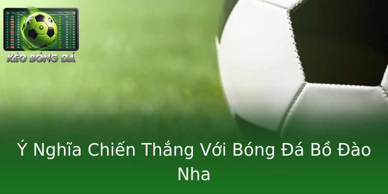 Ý Nghĩa Chiến Thắng Với Bóng Đá Bồ Đào Nha Ý Nghĩa Chiến Thắng Với Bóng Đá Bồ Đào Nha
