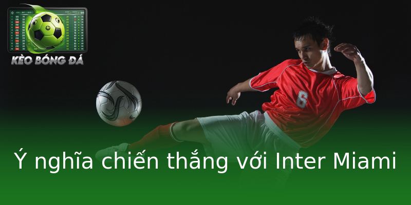 Ý nghĩa chiến thắng với Inter Miami Ý nghĩa chiến thắng với Inter Miami