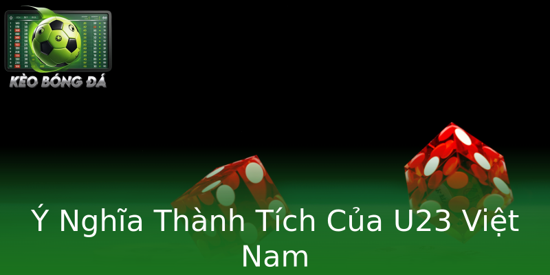 Ý Nghĩa Thành Tích Của U23 Việt Nam Ý Nghĩa Thành Tích Của U23 Việt Nam