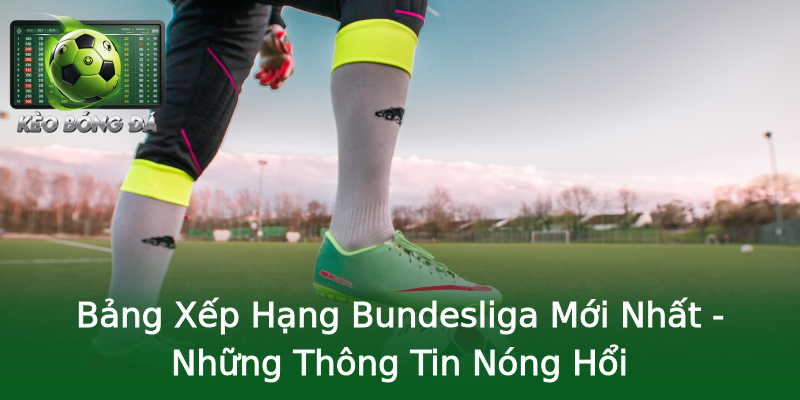 Bảng Xếp Hạng Bundesliga Mới Nhất - Những Thông Tin Nóng Hổi Bảng Xếp Hạng Bundesliga Mới Nhất - Những Thông Tin Nóng Hổi