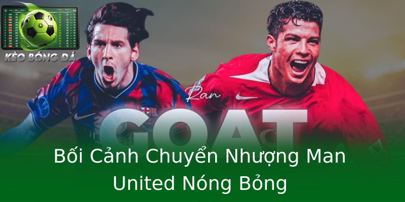 Bối Cảnh Chuyển Nhượng Man United Nóng Bỏng Bối Cảnh Chuyển Nhượng Man United Nóng Bỏng