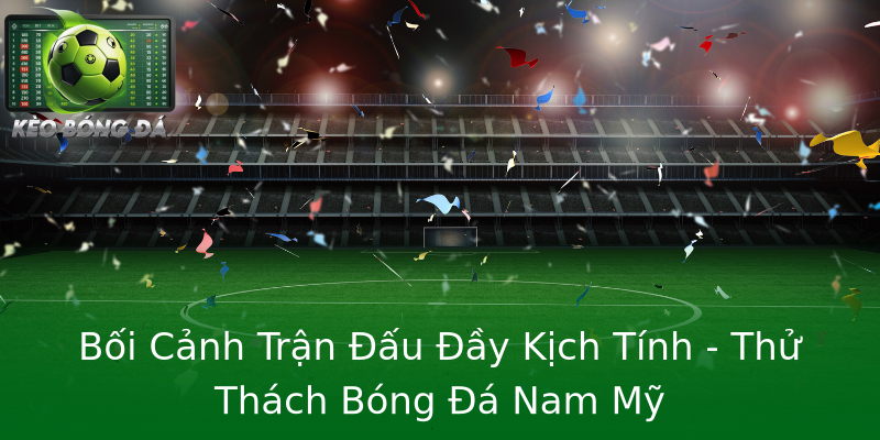 Bối Cảnh Trận Đấu Đầy Kịch Tính - Thử Thách Bóng Đá Nam Mỹ Bối Cảnh Trận Đấu Đầy Kịch Tính - Thử Thách Bóng Đá Nam Mỹ