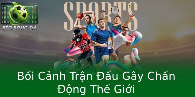 Bối Cảnh Trận Đấu Gây Chấn Động Thế Giới Bối Cảnh Trận Đấu Gây Chấn Động Thế Giới