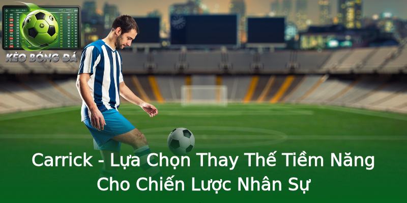 Carrick - Lựa Chọn Thay Thế Tiềm Năng Cho Chiến Lược Nhân Sự Carrick - Lựa Chọn Thay Thế Tiềm Năng Cho Chiến Lược Nhân Sự