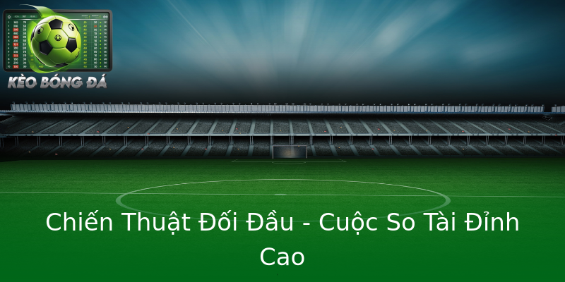 Chiến Thuật Đối Đầu - Cuộc So Tài Đỉnh Cao Chiến Thuật Đối Đầu - Cuộc So Tài Đỉnh Cao