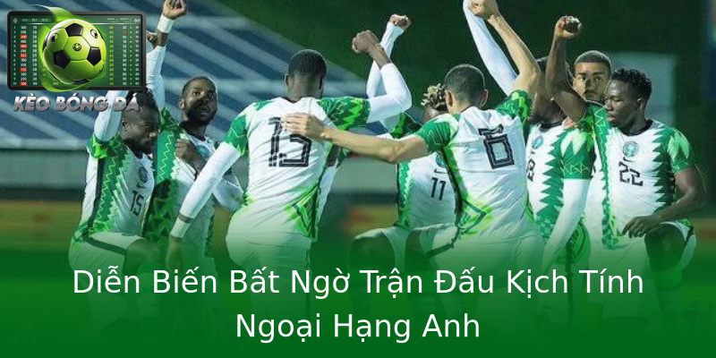 Diễn Biến Bất Ngờ Trận Đấu Kịch Tính Ngoại Hạng Anh Diễn Biến Bất Ngờ Trận Đấu Kịch Tính Ngoại Hạng Anh