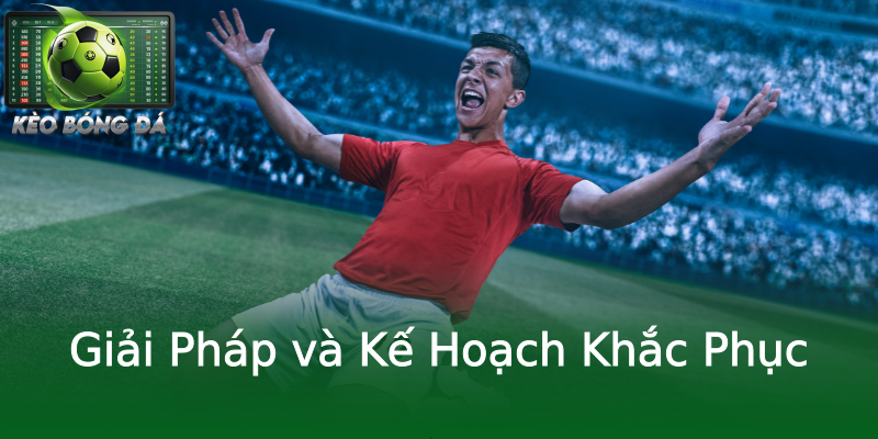 Giải Pháp và Kế Hoạch Khắc Phục Giải Pháp và Kế Hoạch Khắc Phục