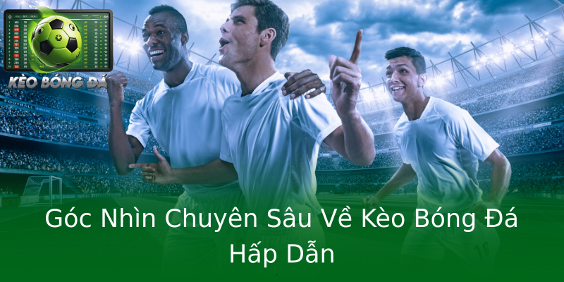 Góc Nhìn Chuyên Sâu Về Kèo Bóng Đá Hấp Dẫn Góc Nhìn Chuyên Sâu Về Kèo Bóng Đá Hấp Dẫn