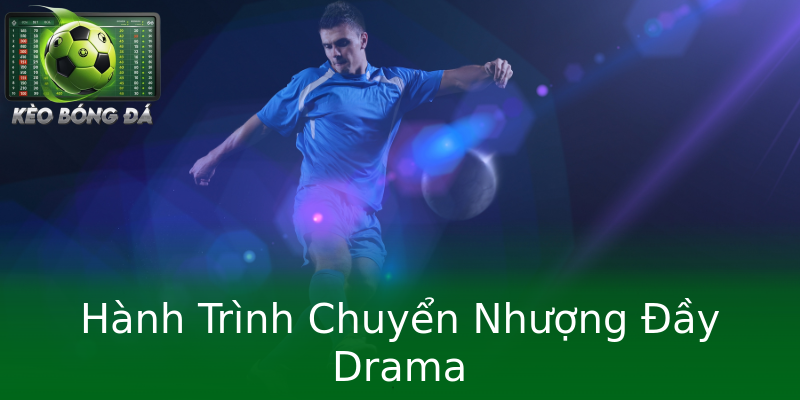 Hành Trình Chuyển Nhượng Đầy Drama Hành Trình Chuyển Nhượng Đầy Drama