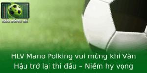 HLV Mano Polking vui mừng khi Văn Hậu trở lại thi đấu – Niềm hy vọng mới của bóng đá Việt Nam 4 Hlv Mano Polking Vui Mung Khi Van Hau Tro Lai Thi Au Niem Hy Vong Moi Cua Bong A Viet Nam