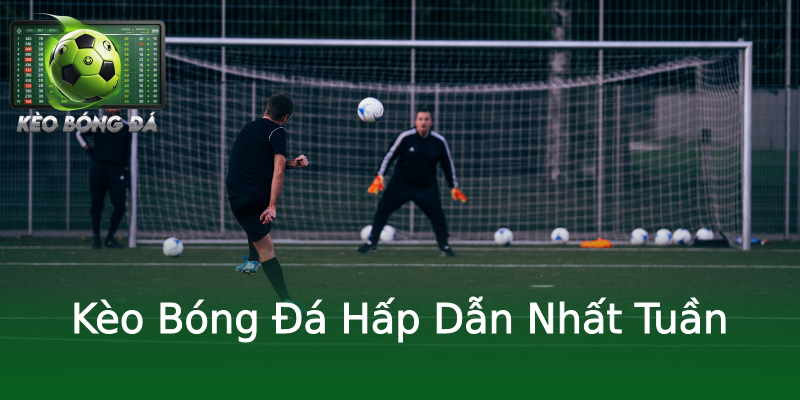 Kèo Bóng Đá Hấp Dẫn Nhất Tuần Kèo Bóng Đá Hấp Dẫn Nhất Tuần