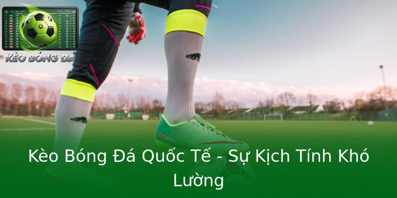 Kèo Bóng Đá Quốc Tế - Sự Kịch Tính Khó Lường Kèo Bóng Đá Quốc Tế - Sự Kịch Tính Khó Lường