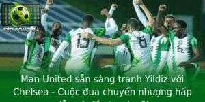 Man United sẵn sàng tranh Yildiz với Chelsea - Cuộc đua chuyển nhượng hấp dẫn và đầy tranh cãi 8 Man United San Sang Tranh Yildiz Voi Chelsea Cuoc Ua Chuyen Nhuong Hap Dan Va Ay Tranh Cai