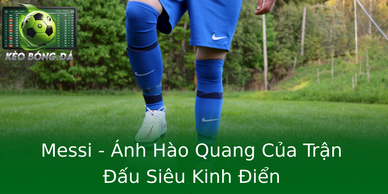 Messi - Ánh Hào Quang Của Trận Đấu Siêu Kinh Điển