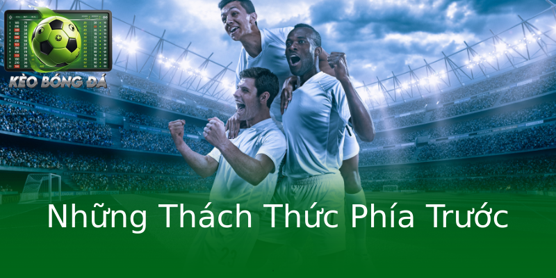 Những Thách Thức Phía Trước Những Thách Thức Phía Trước