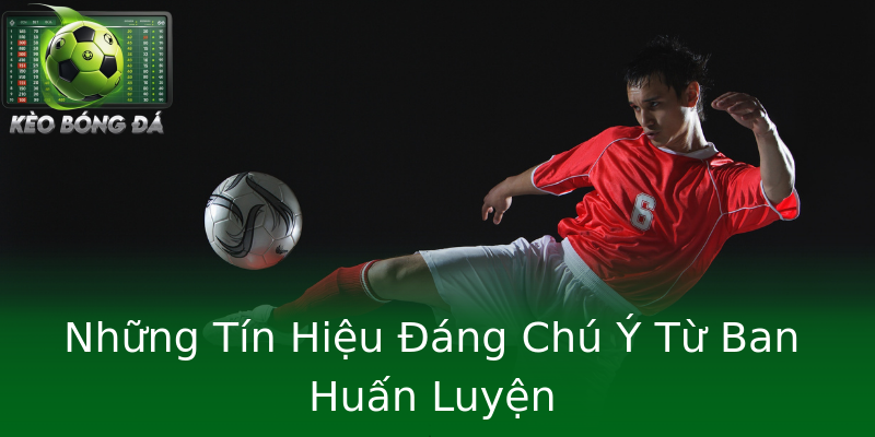 Những Tín Hiệu Đáng Chú Ý Từ Ban Huấn Luyện Những Tín Hiệu Đáng Chú Ý Từ Ban Huấn Luyện