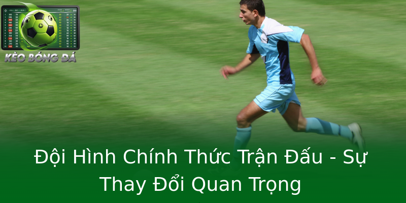 Đội Hình Chính Thức Trận Đấu - Sự Thay Đổi Quan Trọng Đội Hình Chính Thức Trận Đấu - Sự Thay Đổi Quan Trọng