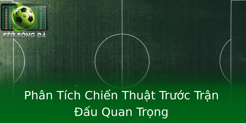 Phân Tích Chiến Thuật Trước Trận Đấu Quan Trọng Phân Tích Chiến Thuật Trước Trận Đấu Quan Trọng