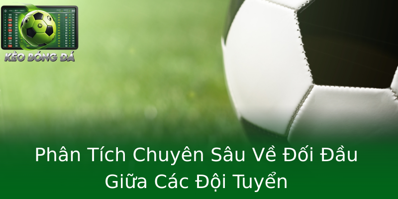 Phân Tích Chuyên Sâu Về Đối Đầu Giữa Các Đội Tuyển Phân Tích Chuyên Sâu Về Đối Đầu Giữa Các Đội Tuyển