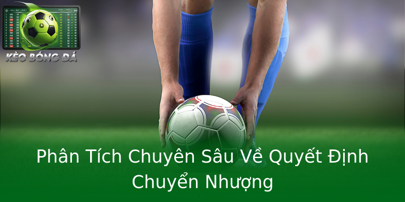 Phân Tích Chuyên Sâu Về Quyết Định Chuyển Nhượng Phân Tích Chuyên Sâu Về Quyết Định Chuyển Nhượng