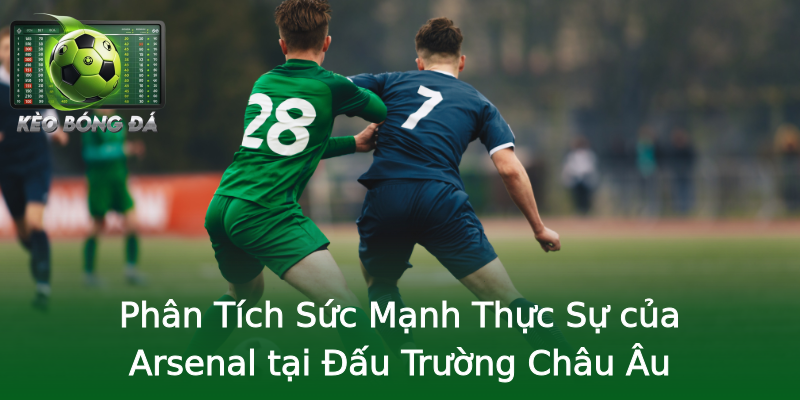 Phân Tích Sức Mạnh Thực Sự của Arsenal tại Đấu Trường Châu Âu Phân Tích Sức Mạnh Thực Sự của Arsenal tại Đấu Trường Châu Âu